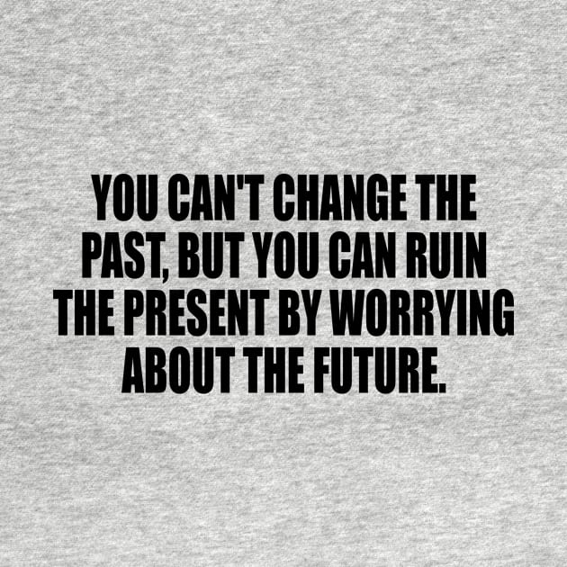 You can't change the past, but you can ruin the present by worrying about the future by It'sMyTime